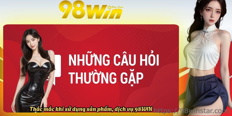Thắc mắc khi sử dụng sản phẩm, dịch vụ 98WIN Thắc mắc khi sử dụng sản phẩm, dịch vụ 98WIN