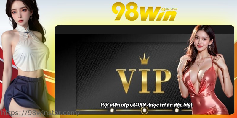Hội viên vip 98WIN được tri ân đặc biệt Hội viên vip 98WIN được tri ân đặc biệt