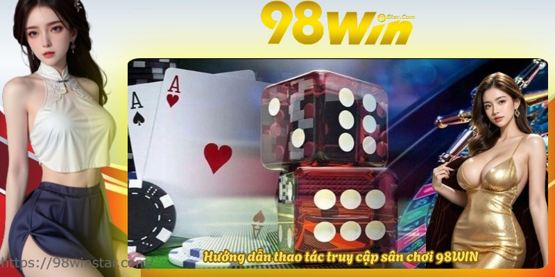 Hướng dẫn thao tác truy cập sân chơi 98WIN Hướng dẫn thao tác truy cập sân chơi 98WIN