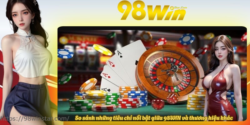 So sánh những tiêu chí nổi bật giữa 98WIN và thương hiệu khác So sánh những tiêu chí nổi bật giữa 98WIN và thương hiệu khác