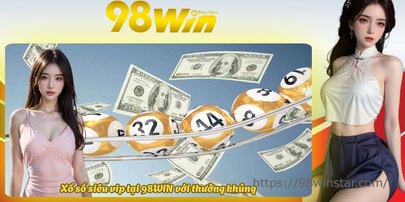 Xổ số siêu vip tại 98WIN với thưởng khủng Xổ số siêu vip tại 98WIN với thưởng khủng
