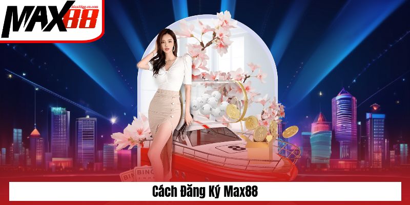 Cách đăng ký Max88 nhanh chóng