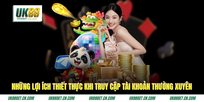 Những lợi ích thiết thực khi truy cập tài khoản thường xuyên